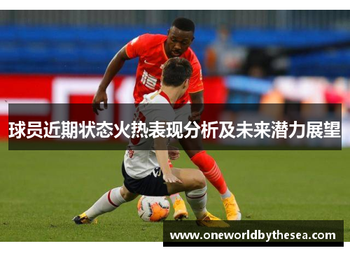 球员近期状态火热表现分析及未来潜力展望